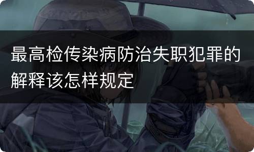最高检传染病防治失职犯罪的解释该怎样规定