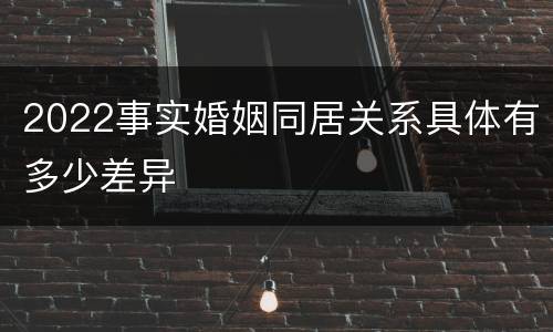 2022事实婚姻同居关系具体有多少差异