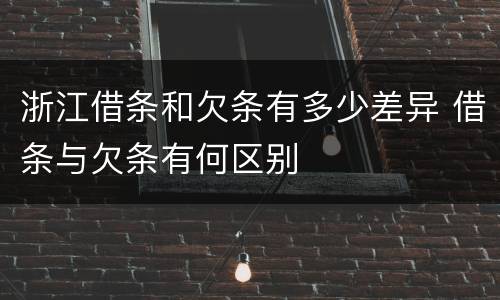 浙江借条和欠条有多少差异 借条与欠条有何区别