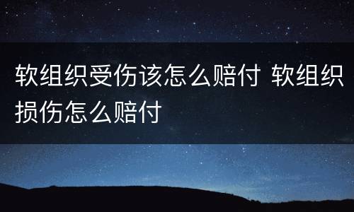 软组织受伤该怎么赔付 软组织损伤怎么赔付
