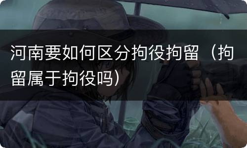 河南要如何区分拘役拘留（拘留属于拘役吗）