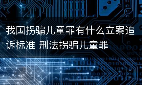 我国拐骗儿童罪有什么立案追诉标准 刑法拐骗儿童罪