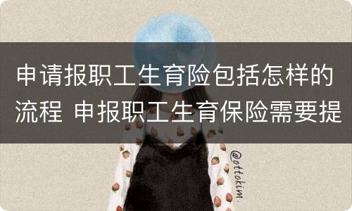 申请报职工生育险包括怎样的流程 申报职工生育保险需要提交什么资料