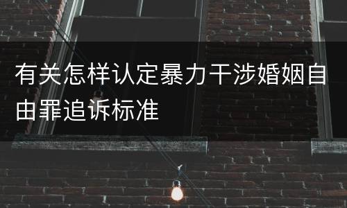 有关怎样认定暴力干涉婚姻自由罪追诉标准