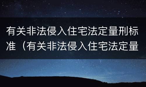 有关非法侵入住宅法定量刑标准（有关非法侵入住宅法定量刑标准的规定）