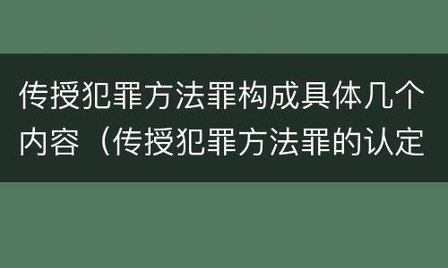 传授犯罪方法罪构成具体几个内容（传授犯罪方法罪的认定）