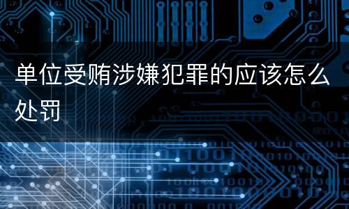 单位受贿涉嫌犯罪的应该怎么处罚