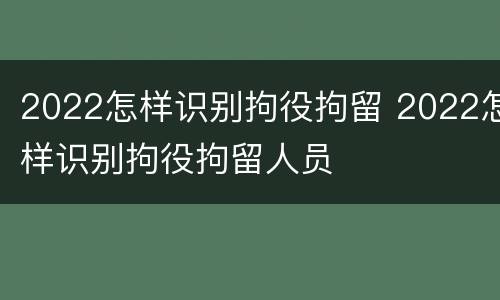 2022怎样识别拘役拘留 2022怎样识别拘役拘留人员