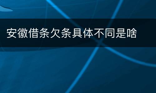 安徽借条欠条具体不同是啥