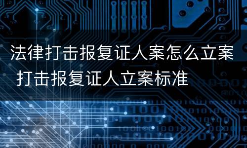 法律打击报复证人案怎么立案 打击报复证人立案标准