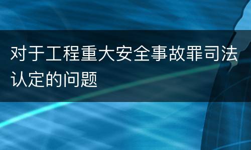 对于工程重大安全事故罪司法认定的问题