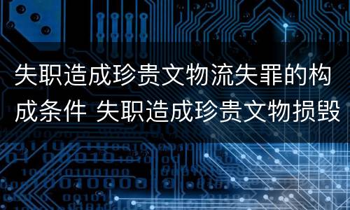 失职造成珍贵文物流失罪的构成条件 失职造成珍贵文物损毁罪案例