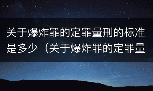关于爆炸罪的定罪量刑的标准是多少（关于爆炸罪的定罪量刑的标准是多少年）