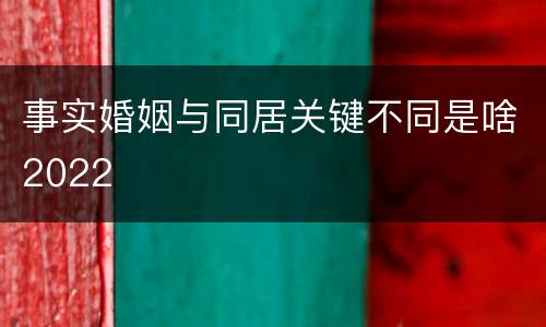 事实婚姻与同居关键不同是啥2022