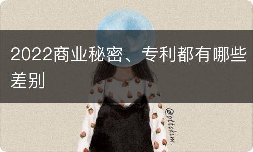 2022商业秘密、专利都有哪些差别