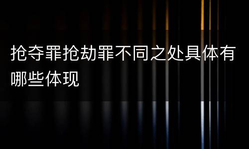 抢夺罪抢劫罪不同之处具体有哪些体现