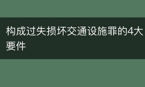 构成过失损坏交通设施罪的4大要件
