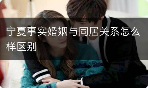 宁夏事实婚姻与同居关系怎么样区别