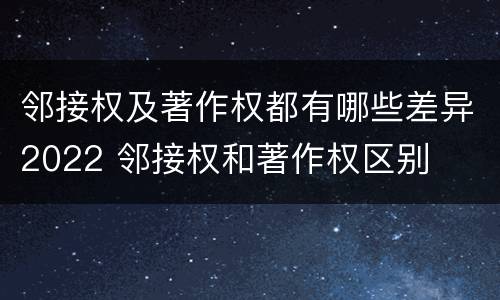 邻接权及著作权都有哪些差异2022 邻接权和著作权区别