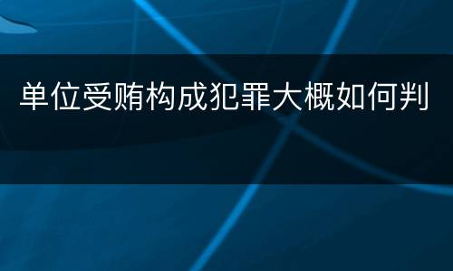 单位受贿构成犯罪大概如何判
