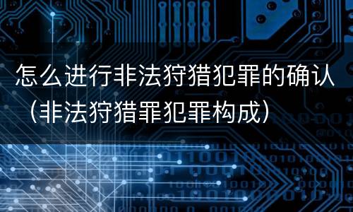 怎么进行非法狩猎犯罪的确认（非法狩猎罪犯罪构成）