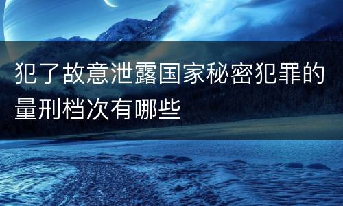 犯了故意泄露国家秘密犯罪的量刑档次有哪些