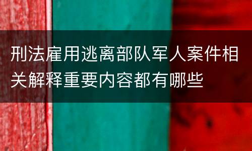 刑法雇用逃离部队军人案件相关解释重要内容都有哪些