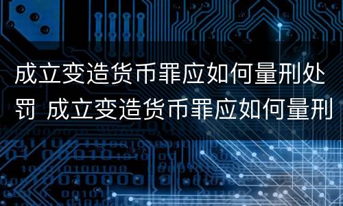 成立变造货币罪应如何量刑处罚 成立变造货币罪应如何量刑处罚
