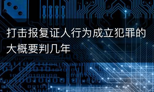打击报复证人行为成立犯罪的大概要判几年