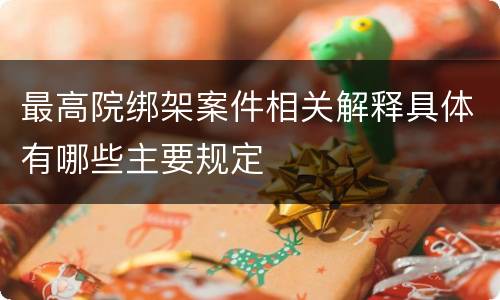 最高院绑架案件相关解释具体有哪些主要规定