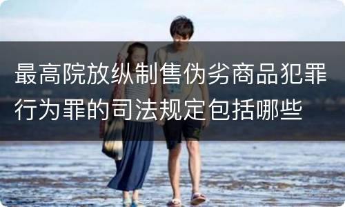 最高院放纵制售伪劣商品犯罪行为罪的司法规定包括哪些