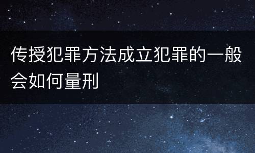 传授犯罪方法成立犯罪的一般会如何量刑