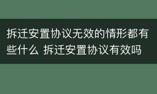 拆迁安置协议无效的情形都有些什么 拆迁安置协议有效吗