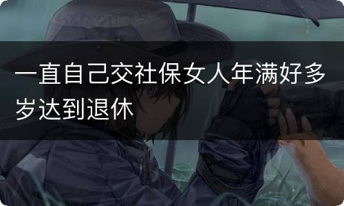 一直自己交社保女人年满好多岁达到退休