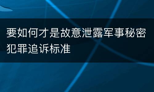要如何才是故意泄露军事秘密犯罪追诉标准