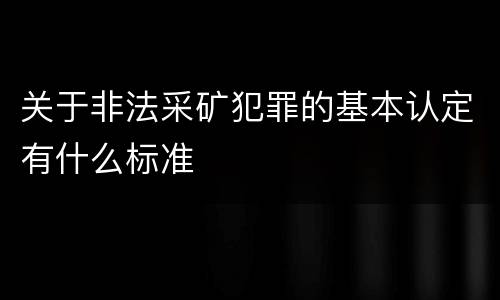 关于非法采矿犯罪的基本认定有什么标准