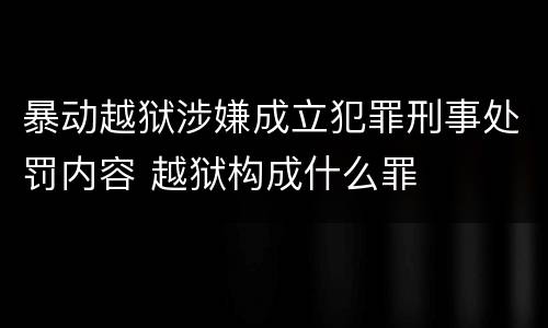 暴动越狱涉嫌成立犯罪刑事处罚内容 越狱构成什么罪