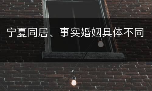 宁夏同居、事实婚姻具体不同