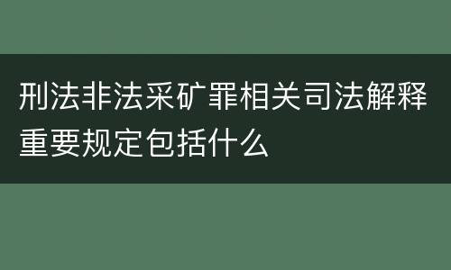 刑法非法采矿罪相关司法解释重要规定包括什么