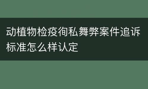 动植物检疫徇私舞弊案件追诉标准怎么样认定