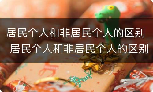 居民个人和非居民个人的区别 居民个人和非居民个人的区别意义