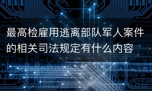 最高检雇用逃离部队军人案件的相关司法规定有什么内容