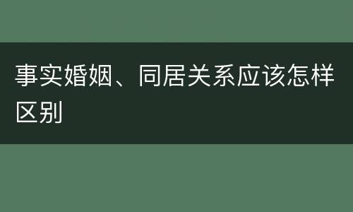 事实婚姻、同居关系应该怎样区别