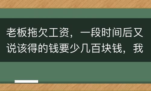 老板拖欠工资，一段时间后又说该得的钱要少几百块钱，我要怎样维护呢