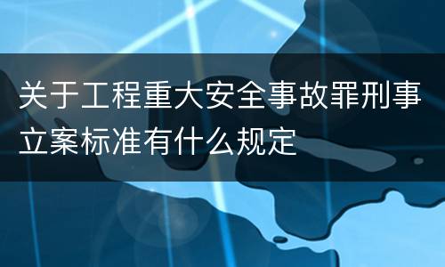 关于工程重大安全事故罪刑事立案标准有什么规定
