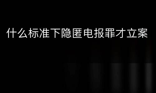 什么标准下隐匿电报罪才立案