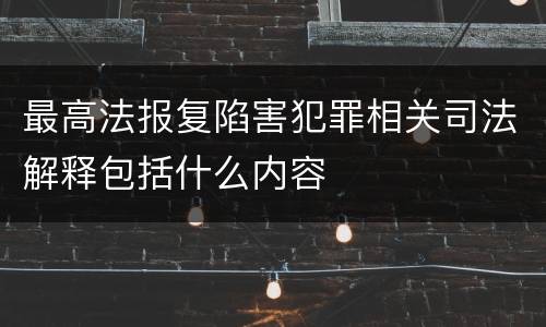 最高法报复陷害犯罪相关司法解释包括什么内容