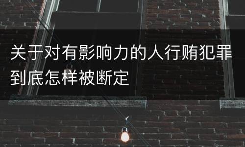 关于对有影响力的人行贿犯罪到底怎样被断定