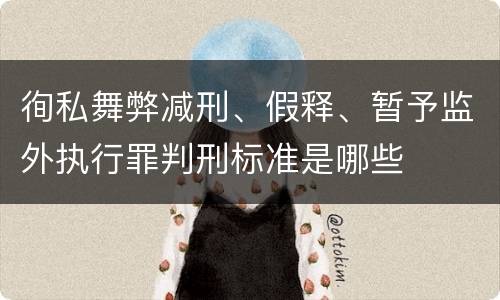 徇私舞弊减刑、假释、暂予监外执行罪判刑标准是哪些
