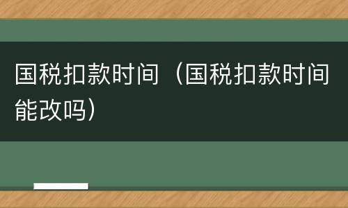 国税扣款时间（国税扣款时间能改吗）